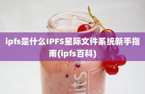 ipfs是什么IPFS星际文件系统新手指南(ipfs百科)