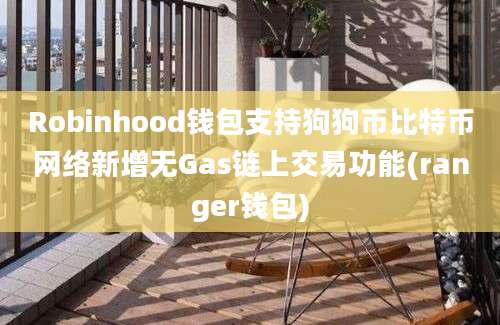 Robinhood钱包支持狗狗币比特币网络新增无Gas链上交易功能(ranger钱包)