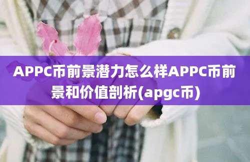 APPC币前景潜力怎么样APPC币前景和价值剖析(apgc币)