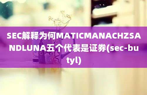 SEC解释为何MATICMANACHZSANDLUNA五个代表是证券(sec-butyl)