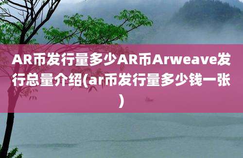 AR币发行量多少AR币Arweave发行总量介绍(ar币发行量多少钱一张)