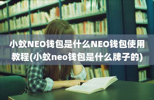 小蚁NEO钱包是什么NEO钱包使用教程(小蚁neo钱包是什么牌子的)