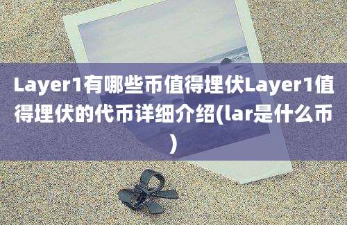 Layer1有哪些币值得埋伏Layer1值得埋伏的代币详细介绍(lar是什么币)