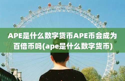 APE是什么数字货币APE币会成为百倍币吗(ape是什么数字货币)