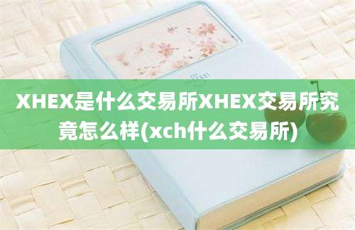 XHEX是什么交易所XHEX交易所究竟怎么样(xch什么交易所)