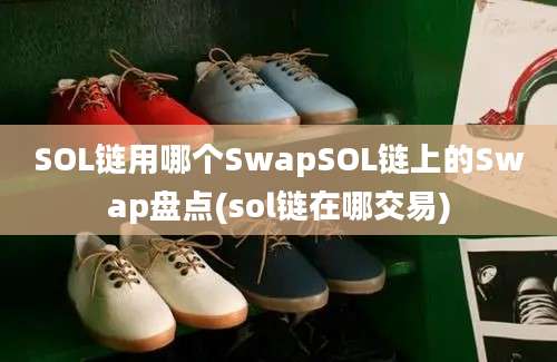 SOL链用哪个SwapSOL链上的Swap盘点(sol链在哪交易)