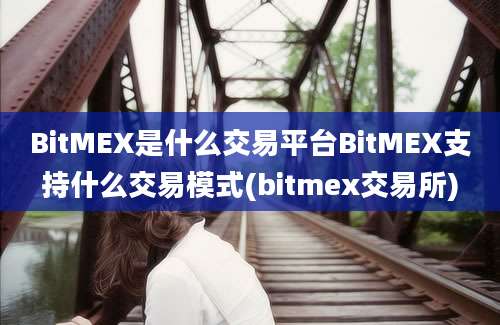 BitMEX是什么交易平台BitMEX支持什么交易模式(bitmex交易所)