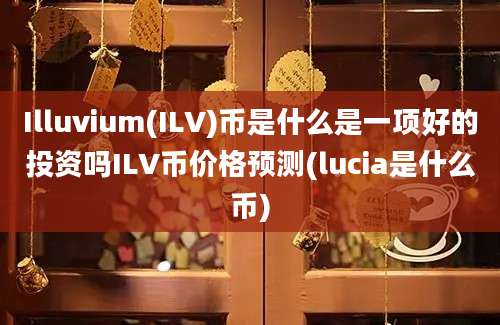 Illuvium(ILV)币是什么是一项好的投资吗ILV币价格预测(lucia是什么币)