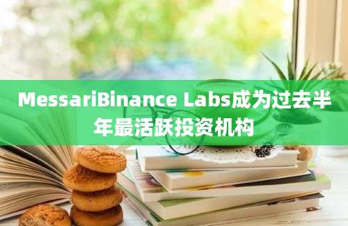 MessariBinance Labs成为过去半年最活跃投资机构