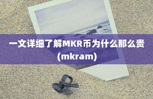 一文详细了解MKR币为什么那么贵(mkram)