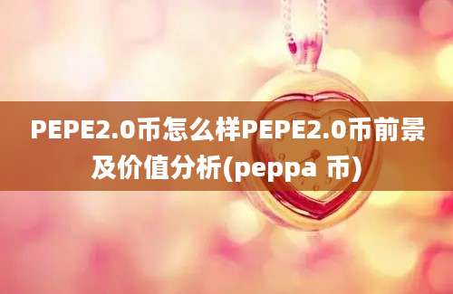 PEPE2.0币怎么样PEPE2.0币前景及价值分析(peppa 币)