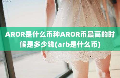 AROR是什么币种AROR币最高的时候是多少钱(arb是什么币)