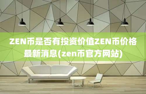 ZEN币是否有投资价值ZEN币价格最新消息(zen币官方网站)