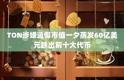 TON涉嫌造假市值一夕蒸发60亿美元跌出前十大代币