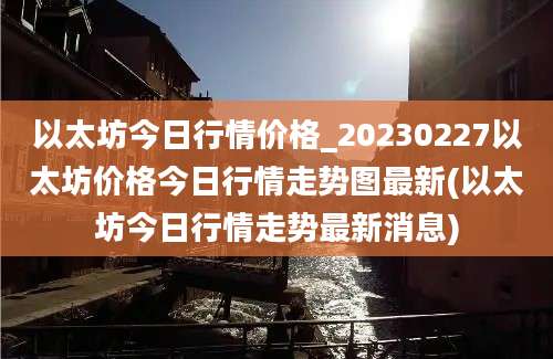 以太坊今日行情价格_20230227以太坊价格今日行情走势图最新(以太坊今日行情走势最新消息)