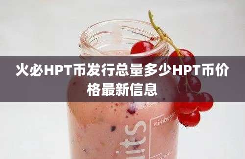 火必HPT币发行总量多少HPT币价格最新信息