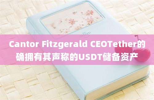 Cantor Fitzgerald CEOTether的确拥有其声称的USDT储备资产