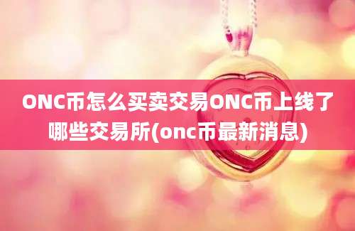 ONC币怎么买卖交易ONC币上线了哪些交易所(onc币最新消息)