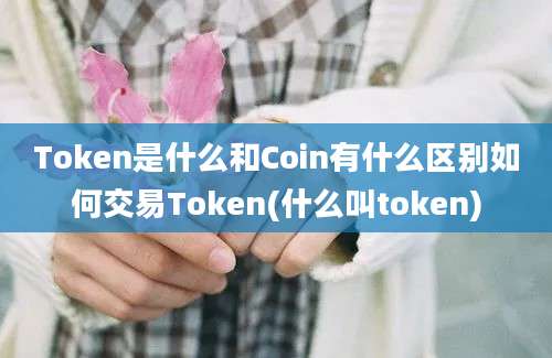 Token是什么和Coin有什么区别如何交易Token(什么叫token)