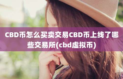 CBD币怎么买卖交易CBD币上线了哪些交易所(cbd虚拟币)