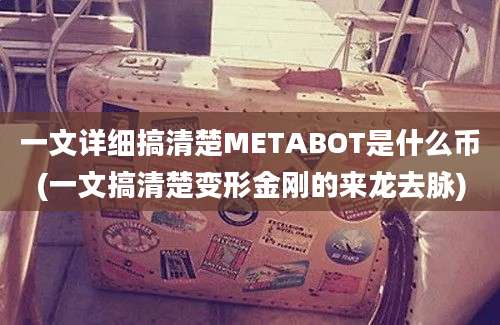 一文详细搞清楚METABOT是什么币(一文搞清楚变形金刚的来龙去脉)