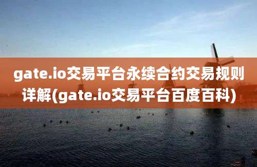 gate.io交易平台永续合约交易规则详解(gate.io交易平台百度百科)