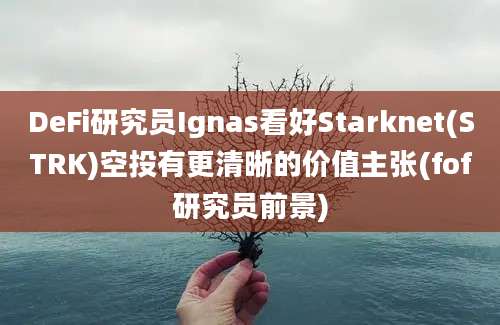 DeFi研究员Ignas看好Starknet(STRK)空投有更清晰的价值主张(fof研究员前景)