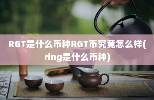 RGT是什么币种RGT币究竟怎么样(ring是什么币种)