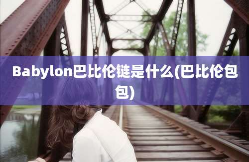 Babylon巴比伦链是什么(巴比伦包包)