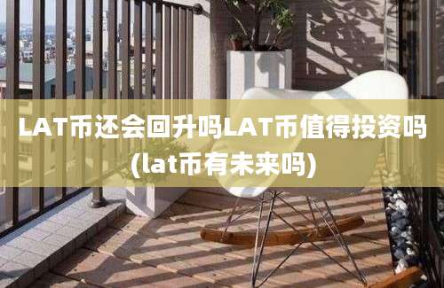 LAT币还会回升吗LAT币值得投资吗(lat币有未来吗)