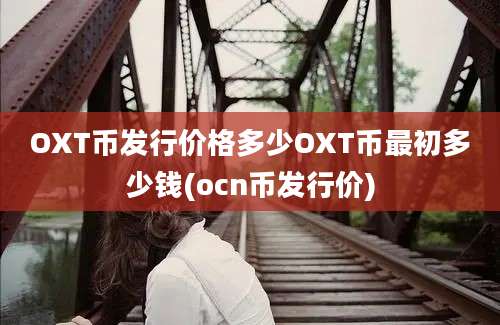 OXT币发行价格多少OXT币最初多少钱(ocn币发行价)