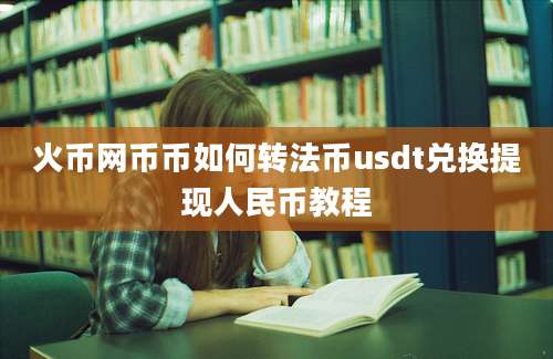 火币网币币如何转法币usdt兑换提现人民币教程