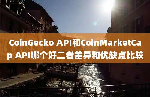 CoinGecko API和CoinMarketCap API哪个好二者差异和优缺点比较