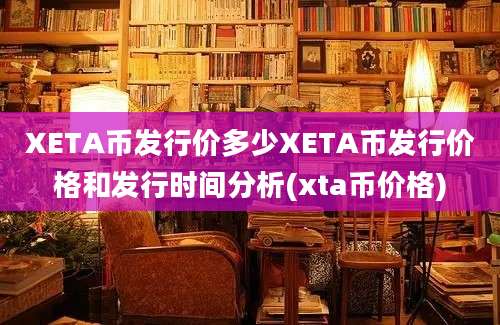 XETA币发行价多少XETA币发行价格和发行时间分析(xta币价格)