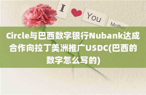 Circle与巴西数字银行Nubank达成合作向拉丁美洲推广USDC(巴西的数字怎么写的)