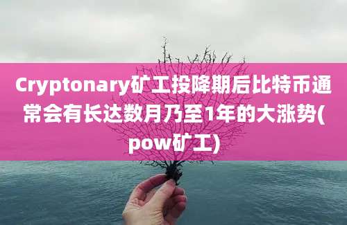 Cryptonary矿工投降期后比特币通常会有长达数月乃至1年的大涨势(pow矿工)