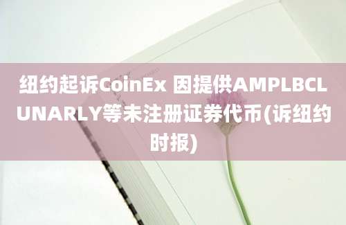 纽约起诉CoinEx 因提供AMPLBCLUNARLY等未注册证券代币(诉纽约时报)