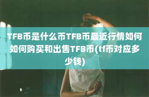 TFB币是什么币TFB币最近行情如何如何购买和出售TFB币(tf币对应多少钱)