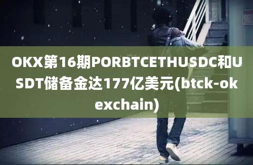 OKX第16期PORBTCETHUSDC和USDT储备金达177亿美元(btck-okexchain)