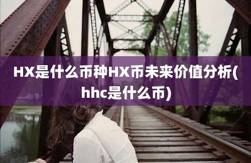 HX是什么币种HX币未来价值分析(hhc是什么币)