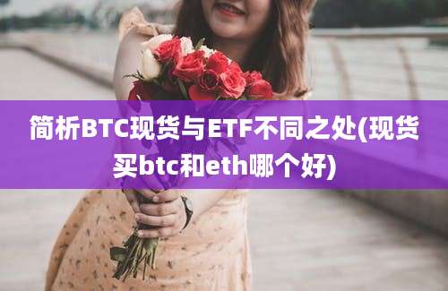 简析BTC现货与ETF不同之处(现货买btc和eth哪个好)