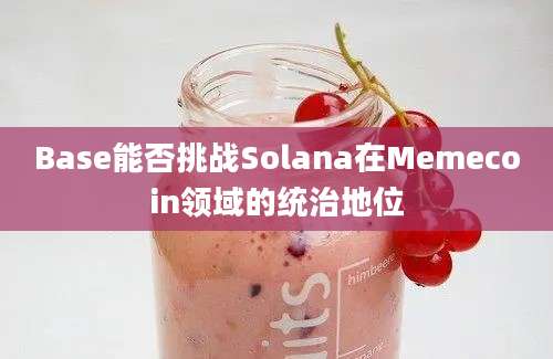 Base能否挑战Solana在Memecoin领域的统治地位