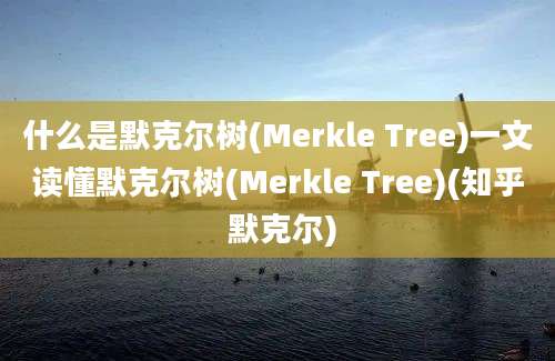 什么是默克尔树(Merkle Tree)一文读懂默克尔树(Merkle Tree)(知乎 默克尔)