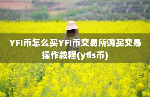 YFI币怎么买YFI币交易所购买交易操作教程(yfis币)