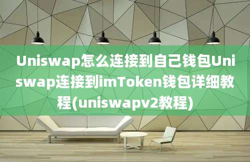 Uniswap怎么连接到自己钱包Uniswap连接到imToken钱包详细教程(uniswapv2教程)