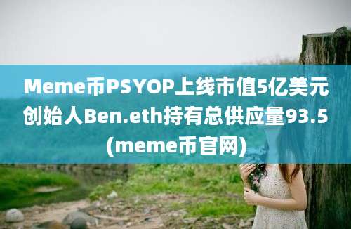 Meme币PSYOP上线市值5亿美元创始人Ben.eth持有总供应量93.5(meme币官网)