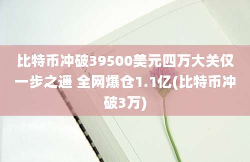 比特币冲破39500美元四万大关仅一步之遥 全网爆仓1.1亿(比特币冲破3万)