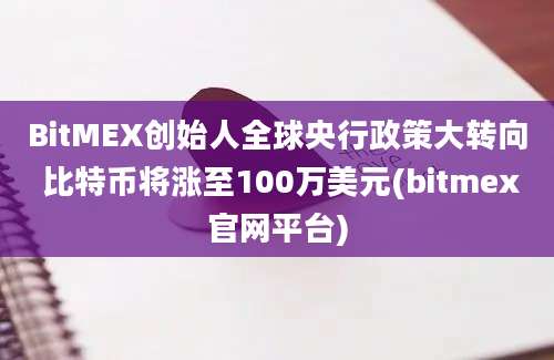 BitMEX创始人全球央行政策大转向 比特币将涨至100万美元(bitmex官网平台)