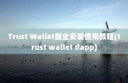 Trust Wallet最全安装使用教程(trust wallet dapp)