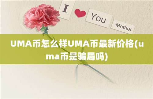 UMA币怎么样UMA币最新价格(uma币是骗局吗)